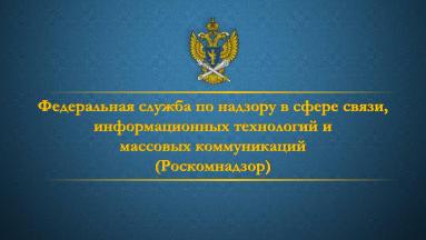 Федеральная служба по надзору в сфере связи, информационных технологий и массовых коммуникаций.