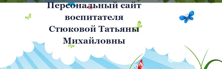 Персональный сайт воспитателя Стюковой Татьяны Михайловны