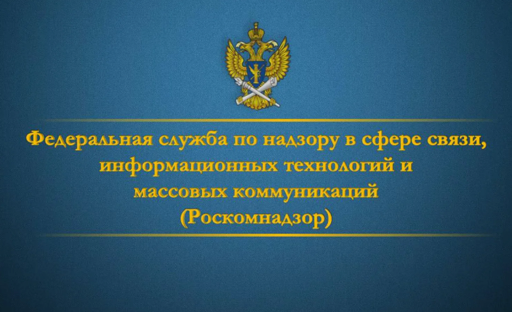 ФЕДЕРАЛЬНАЯ СЛУЖБА ПО НАДЗОРУ В СФЕРЕ СВЯЗИ, ИНФОРМАЦИОННЫХ ТЕХНОЛОГИЙ И МАССОВЫХ КОММУНИКАЦИЙ (РОСКОМНАДЗОР)